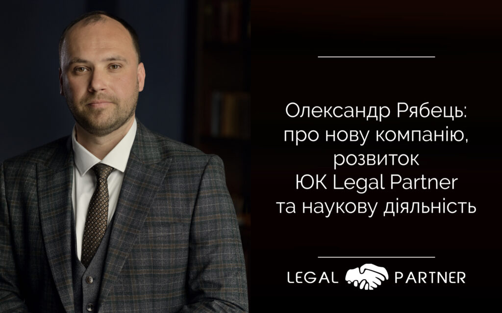 Олександр Рябець: про нову компанію, розвиток ЮК Legal Partner та наукову діяльність