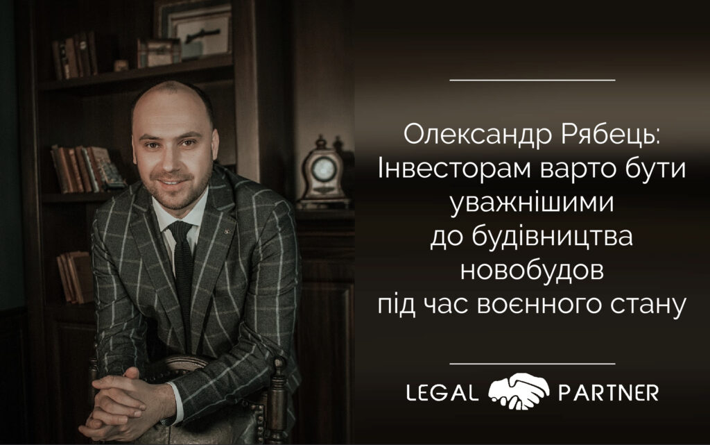 Олександр Рябець: Інвесторам варто бути уважнішими до будівництва новобудов під час воєнного стану
