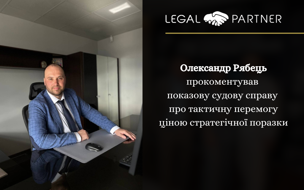 Керуючий партнер Legal Partner Олександр Рябець прокоментував показову судову справу про тактичну перемогу ціною стратегічної поразки